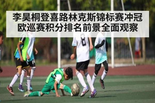 李昊桐登喜路林克斯锦标赛冲冠 欧巡赛积分排名前景全面观察