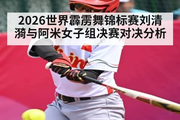 2026世界霹雳舞锦标赛刘清漪与阿米女子组决赛对决分析