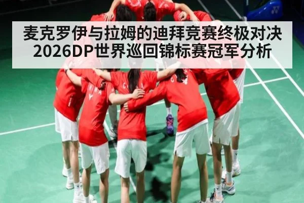 麦克罗伊与拉姆的迪拜竞赛终极对决 2026DP世界巡回锦标赛冠军分析