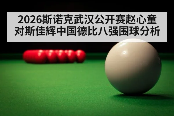 2026斯诺克武汉公开赛赵心童对斯佳辉中国德比八强围球分析